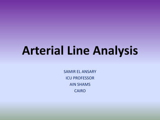 Arterial Line Analysis
SAMIR EL ANSARY
ICU PROFESSOR
AIN SHAMS
CAIRO
 