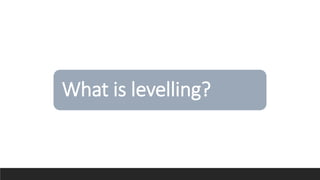 What is levelling?
 