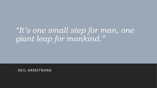 “It’s one small step for man, one
giant leap for mankind.”
- NEIL ARMSTRONG
 