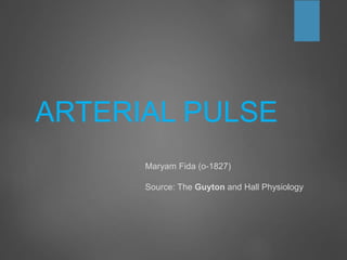 ARTERIAL PULSE
Maryam Fida (o-1827)
Source: The Guyton and Hall Physiology
 