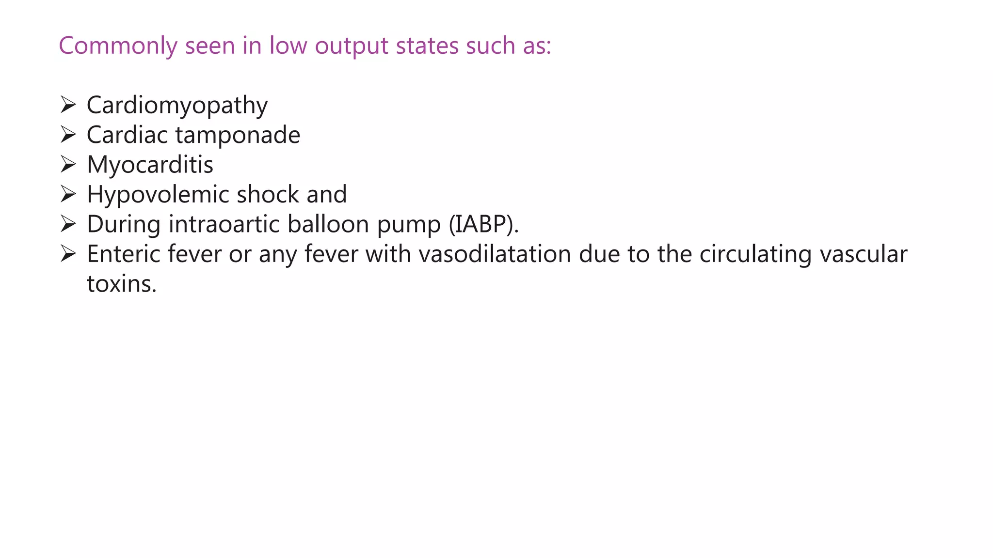 Commonly seen in low output states such as:
 Cardiomyopathy
 Cardiac tamponade
 Myocarditis
 Hypovolemic shock and
 During intraoartic balloon pump (IABP).
 Enteric fever or any fever with vasodilatation due to the circulating vascular
toxins.
 