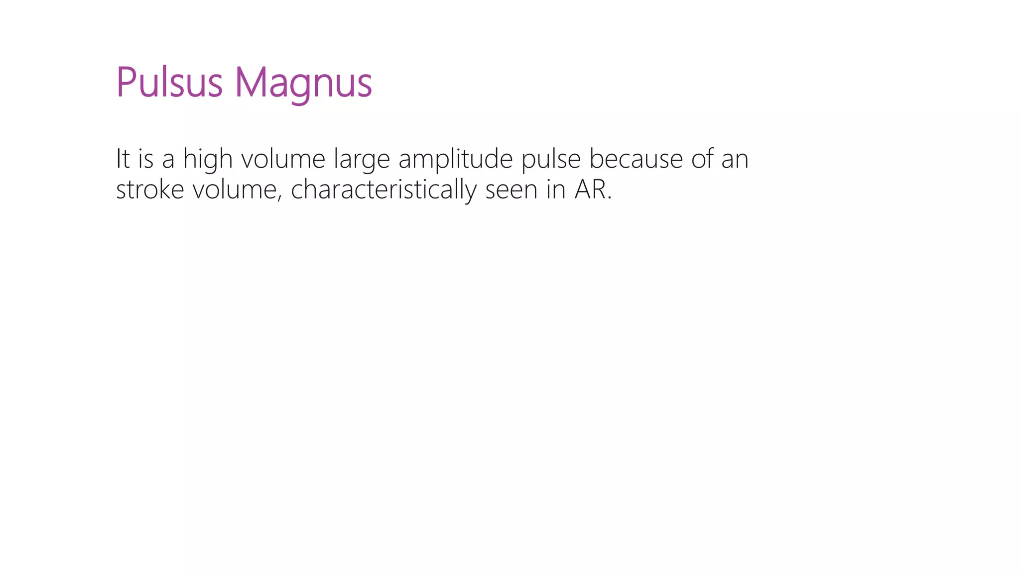 Pulsus Magnus
It is a high volume large amplitude pulse because of an
stroke volume, characteristically seen in AR.
 