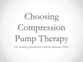 Choosing
 Compression
Pump Therapy
For treating peripheral arterial disease (PAD)
 