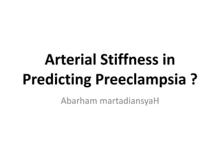 Arterial Stiffness in
Predicting Preeclampsia ?
Abarham martadiansyaH
 