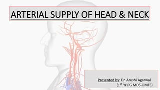 ARTERIAL SUPPLY OF HEAD & NECK
Presented by: Dr. Arushi Agarwal
(1ST Yr PG MDS-OMFS)
 