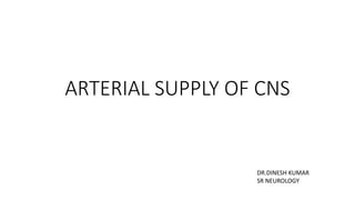 ARTERIAL SUPPLY OF CNS
DR.DINESH KUMAR
SR NEUROLOGY
 