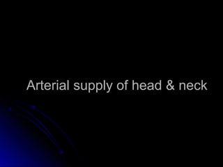 Arterial supply of head & neckArterial supply of head & neck
 