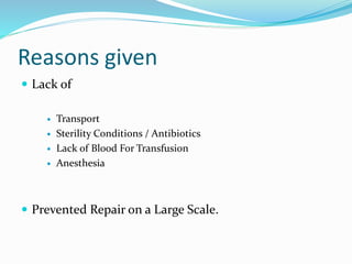 Reasons given
 Lack of
 Transport
 Sterility Conditions / Antibiotics
 Lack of Blood For Transfusion
 Anesthesia
 Prevented Repair on a Large Scale.
 