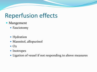 Reperfusion effects
 Mangement
 Fasciotomy
 Hydration
 Mannitol, allopurinol
 O2
 Inotropes
 Ligation of vessel if not responding to above measures
 