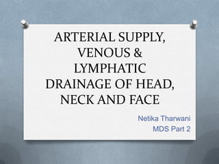 ARTERIAL SUPPLY, VENOUS & LYMPHATIC DRAINAGE OF HEAD, NECK AND FACE NetikaTharwani MDS Part 2 