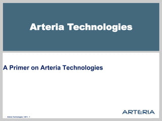  Arteria Technologies / 2011, 1
Arteria Technologies
A Primer on Arteria Technologies
 