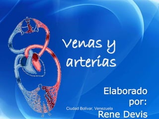 Venas y
arterias
Elaborado
por:
Rene Devis
Ciudad Bolívar, Venezuela
 