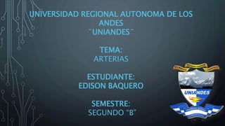 UNIVERSIDAD REGIONAL AUTONOMA DE LOS
ANDES
¨UNIANDES¨
TEMA:
ARTERIAS
ESTUDIANTE:
EDISON BAQUERO
SEMESTRE:
SEGUNDO “B”
 