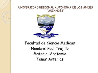 UNIVERSIDAD REGIONAL AUTONOMA DE LOS ANDES
“UNIANDES”
Facultad de Ciencia Medicas
Nombre: Paul Trujillo
Materia: Anatomia
Tema: Arterias
 