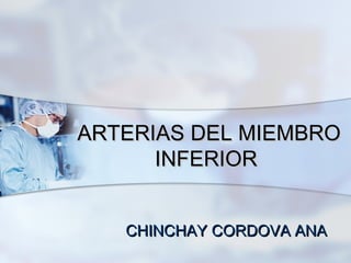 ARTERIAS DEL MIEMBROARTERIAS DEL MIEMBRO
INFERIORINFERIOR
CHINCHAY CORDOVA ANACHINCHAY CORDOVA ANA
 