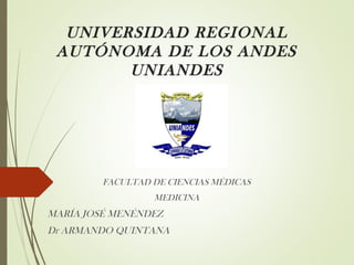 UNIVERSIDAD REGIONAL
AUTÓNOMA DE LOS ANDES
UNIANDES
FACULTAD DE CIENCIAS MÉDICAS
MEDICINA
MARÍA JOSÉ MENÉNDEZ
Dr ARMANDO QUINTANA
 