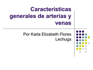 Características
generales de arterias y
                 venas
     Por Karla Elizabeth Flores
                      Lechuga
 