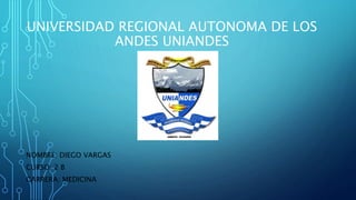 UNIVERSIDAD REGIONAL AUTONOMA DE LOS
ANDES UNIANDES
NOMBRE: DIEGO VARGAS
CURSO: 2 B
CARRERA: MEDICINA
 