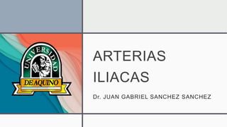 ARTERIAS
ILIACAS
Dr. JUAN GABRIEL SANCHEZ SANCHEZ
 