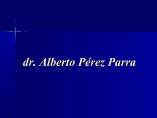dr. Alberto Pérez Parra
 