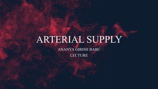 ARTERIAL SUPPLY
ANANYA GIRISH BABU
LECTURE
 
