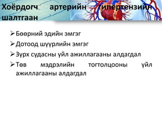 Хоёрдогч артерийн гипертензийн
шалтгаан
Бөөрний эдийн эмгэг
Дотоод шүүрлийн эмгэг
Зүрх судасны үйл ажиллагааны алдагдал
Төв мэдрэлийн тогтолцооны үйл
ажиллагааны алдагдал
 