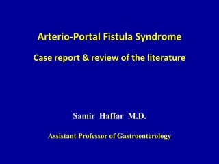 Arterio-Portal Fistula Syndrome
Case report & review of the literature
Samir Haffar M.D.
Assistant Professor of Gastroenterology
 