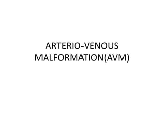 ARTERIO-VENOUS
MALFORMATION(AVM)
 