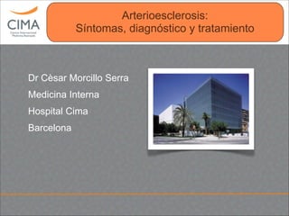Clínica CIMA
Arterioesclerosis:
Síntomas, diagnóstico y tratamiento
Dr Cèsar Morcillo Serra
Medicina Interna
Hospital Cima
Barcelona
 