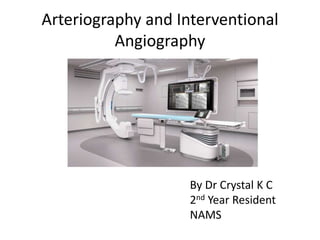 Arteriography and Interventional
Angiography
By Dr Crystal K C
2nd Year Resident
NAMS
 