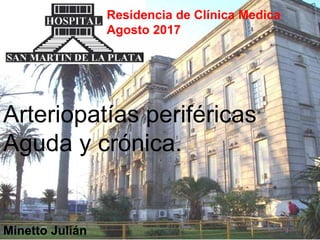 Residencia de Clínica Medica
Agosto 2017
Arteriopatías periféricas
Aguda y crónica.
Minetto Julián
 