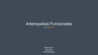 Arteriopatías Funcionales
Realizado por:
Elias Parra
R2 de Angiologia
 