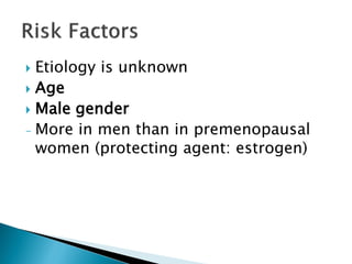  Etiology is unknown
 Age
 Male gender
- More in men than in premenopausal
women (protecting agent: estrogen)
 