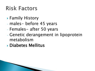  Family History
- males- before 45 years
- Females- after 50 years
- Genetic derangement in lipoprotein
metabolism
 Diabetes Mellitus
 