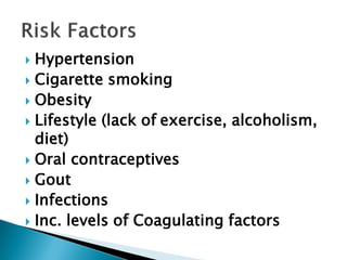  Hypertension
 Cigarette smoking
 Obesity
 Lifestyle (lack of exercise, alcoholism,
diet)
 Oral contraceptives
 Gout
 Infections
 Inc. levels of Coagulating factors
 