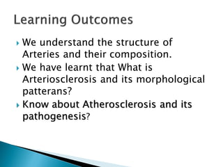  We understand the structure of
Arteries and their composition.
 We have learnt that What is
Arteriosclerosis and its morphological
patterans?
 Know about Atherosclerosis and its
pathogenesis?
 