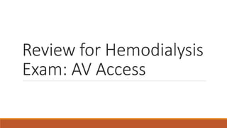 Review for Hemodialysis
Exam: AV Access
 