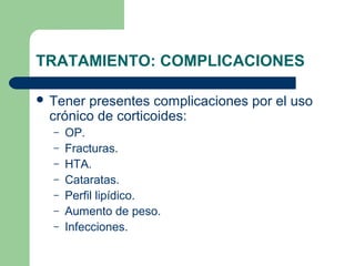 TRATAMIENTO: COMPLICACIONES
 Tener presentes complicaciones por el uso
crónico de corticoides:
– OP.
– Fracturas.
– HTA.
– Cataratas.
– Perfil lipídico.
– Aumento de peso.
– Infecciones.
 