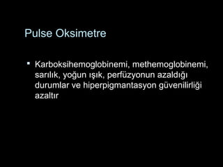 Pulse Oksimetre
 Karboksihemoglobinemi, methemoglobinemi,
sarılık, yoğun ışık, perfüzyonun azaldığı
durumlar ve hiperpigmantasyon güvenilirliği
azaltır
 