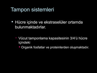 Tampon sistemleri
 Hücre içinde ve ekstraselüler ortamda
bulunmaktadırlar.
 Vücut tamponlama kapasitesinin 3/4’ü hücre
içindeki
 Organik fosfatlar ve proteinlerden oluşmaktadır.
 
