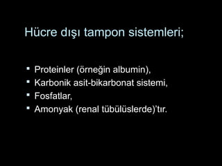 Hücre dışı tampon sistemleri;
 Proteinler (örneğin albumin),
 Karbonik asit-bikarbonat sistemi,
 Fosfatlar,
 Amonyak (renal tübülüslerde)’tır.
 
