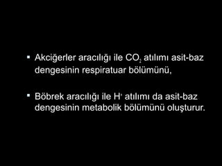  Akciğerler aracılığı ile CO2 atılımı asit-baz
dengesinin respiratuar bölümünü,
 Böbrek aracılığı ile H+
atılımı da asit-baz
dengesinin metabolik bölümünü oluşturur.
 