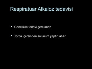Respiratuar Alkaloz tedavisi
 Genellikle tedavi gerekmez
 Torba içersinden solunum yaptırılabilir
 