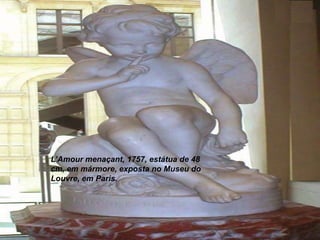 L’Amour menaçant, 1757, estátua de 48
cm, em mármore, exposta no Museu do
Louvre, em Paris.
 