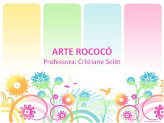 ARTE ROCOCÓ
Professora: Cristiane Seibt
 