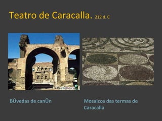 Teatro de Caracalla.  212 d. C <ul><li>Bóvedas de canón </li></ul><ul><li>Mosaicos das termas de Caracalla </li></ul>