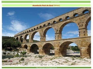 Historia del Arte (2º Bachillerato: ARTE ROMANO
Http://javier2pm-arte.blogspot.com.es
Acueducto Pont du Gard (Nimes).
 
