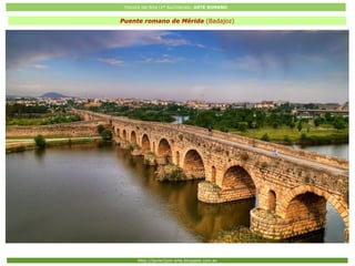 Historia del Arte (2º Bachillerato: ARTE ROMANO
Http://javier2pm-arte.blogspot.com.es
Puente romano de Mérida (Badajoz)
 