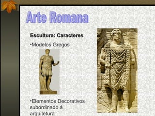 Arte Romana Escultura: Caracteres Modelos Gregos Elementos Decorativos subordinado á arquitetura 