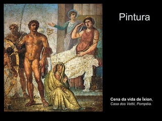 Pintura




Cena da vida de Íxion,
Casa dos Vettii, Pompéia.
 